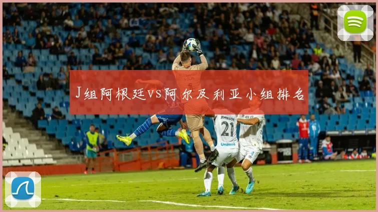 J组阿根廷vs阿尔及利亚小组排名