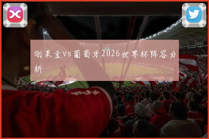 刚果金vs葡萄牙2026世界杯阵容分析