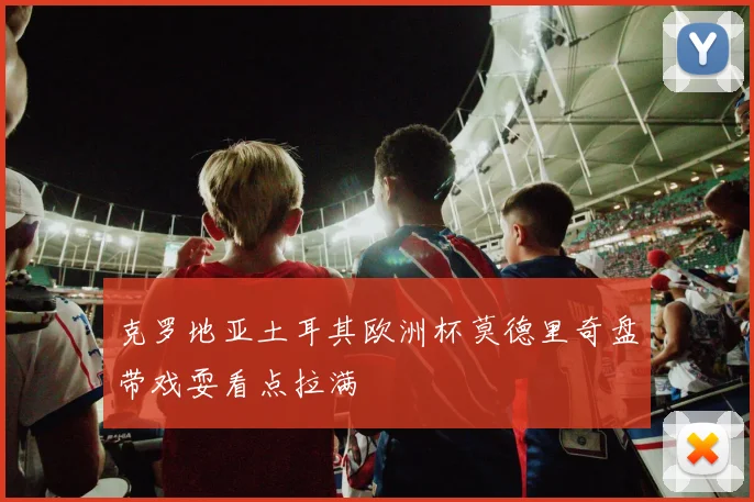 克罗地亚土耳其欧洲杯莫德里奇盘带戏耍看点拉满