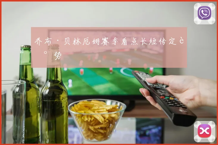 乔布·贝林厄姆赛季看点长短传定走势