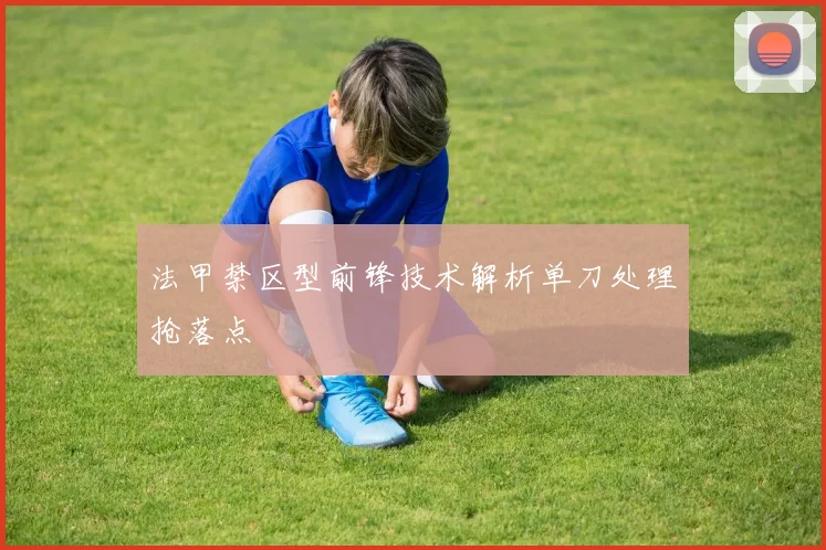 法甲禁区型前锋技术解析单刀处理抢落点