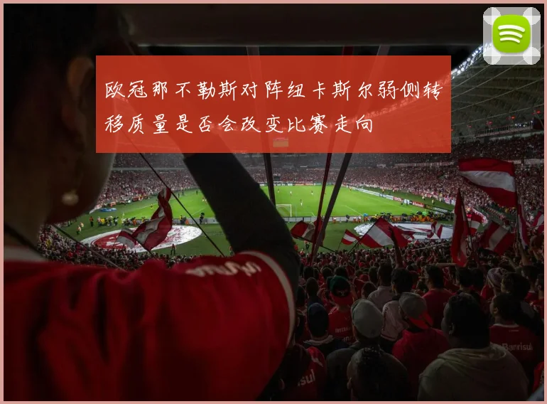 欧冠那不勒斯对阵纽卡斯尔弱侧转移质量是否会改变比赛走向