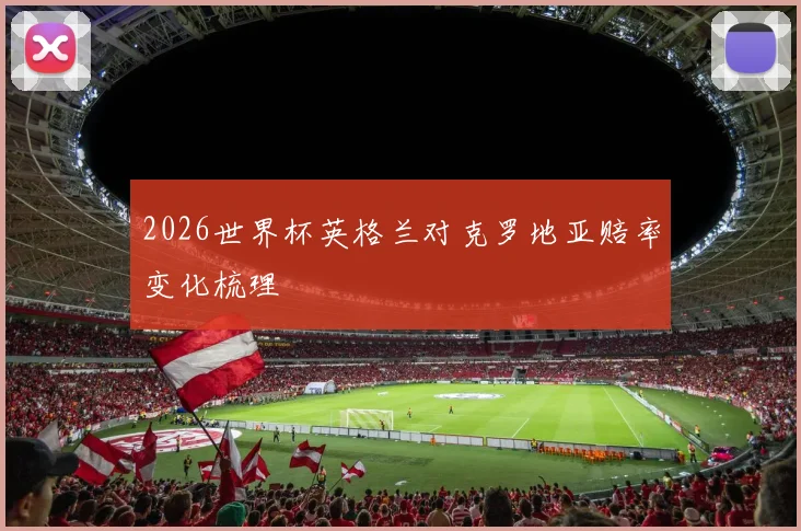 2026世界杯英格兰对克罗地亚赔率变化梳理