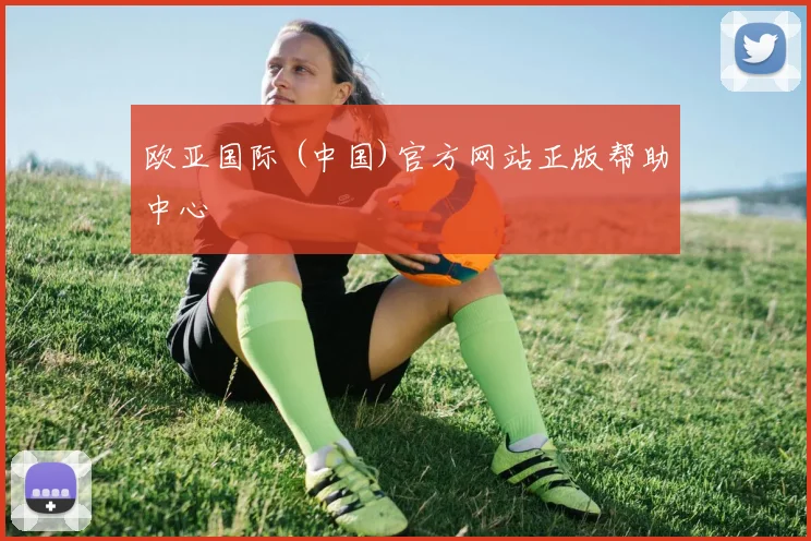 欧亚国际 (中国)官方网站正版帮助中心