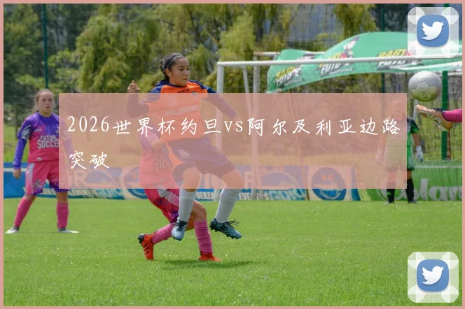 2026世界杯约旦vs阿尔及利亚边路突破