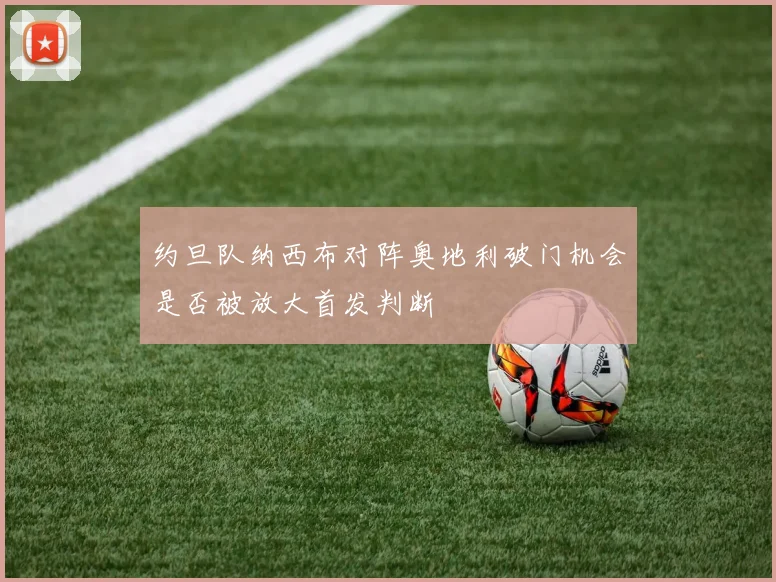 约旦队纳西布对阵奥地利破门机会是否被放大首发判断