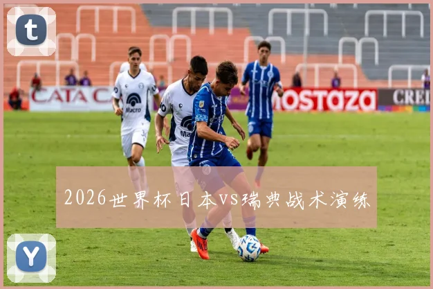 2026世界杯日本vs瑞典战术演练