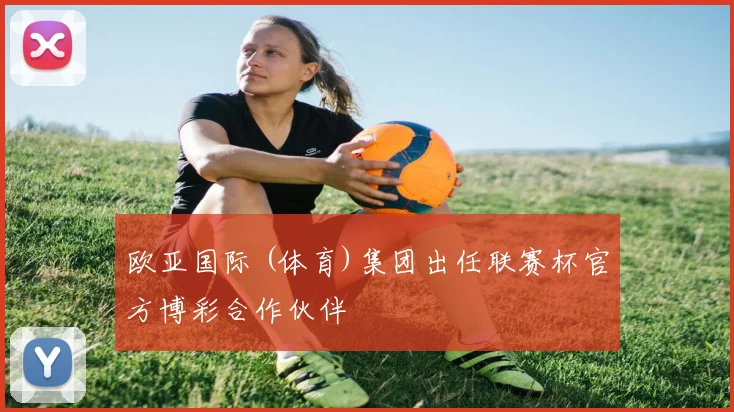 欧亚国际 (体育)集团出任联赛杯官方博彩合作伙伴