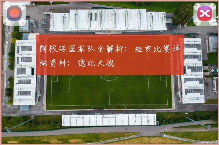 阿根廷国家队全解析:经典比赛详细资料:德比大战