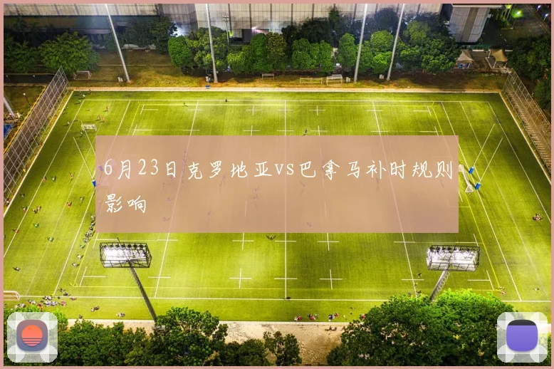 6月23日克罗地亚vs巴拿马补时规则影响