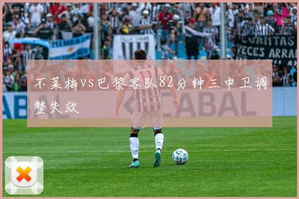 不莱梅vs巴黎客队82分钟三中卫调整失效