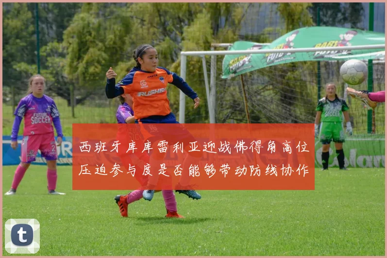 西班牙库库雷利亚迎战佛得角高位压迫参与度是否能够带动防线协作