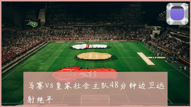 马赛vs皇家社会主队48分钟边卫远射绝平