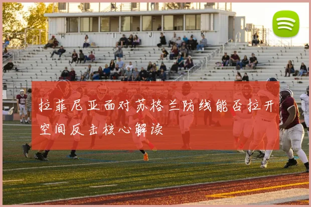 拉菲尼亚面对苏格兰防线能否拉开空间反击核心解读