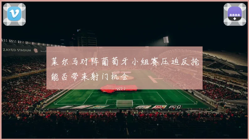 莱尔马对阵葡萄牙小组赛压迫反抢能否带来射门机会
