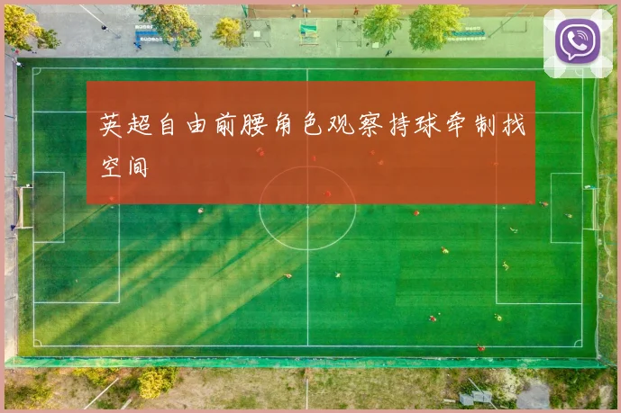 英超自由前腰角色观察持球牵制找空间