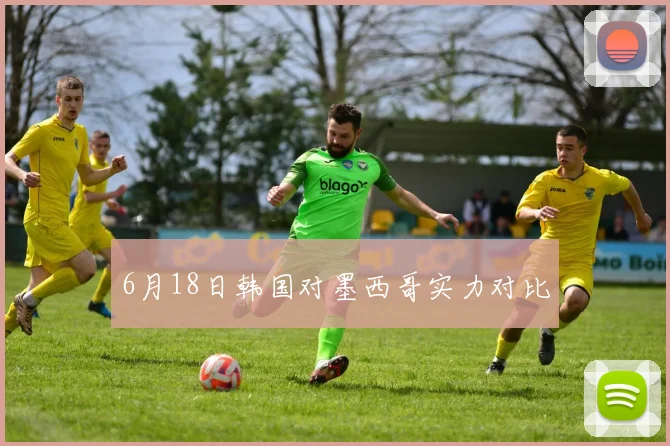 6月18日韩国对墨西哥实力对比